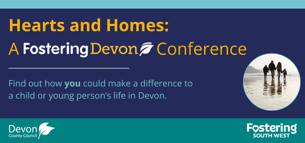 Hearts and Homes: A Fostering Devon Conference Find out how you could make a difference to a child or young person's life in Devon.